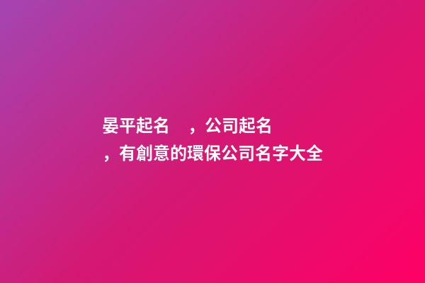 晏平起名，公司起名，有創意的環保公司名字大全-第1張-公司起名-玄機派